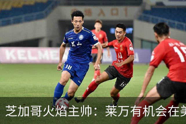 芝加哥火焰主帅：莱万有机会在美国成为超巨，若他来我们能争冠